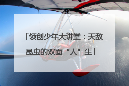 领创少年大讲堂：天敌昆虫的双面“人”生