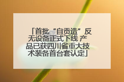 首批“自贡造”反无设备正式下线 产品已获四川省重大技术装备首台套认定