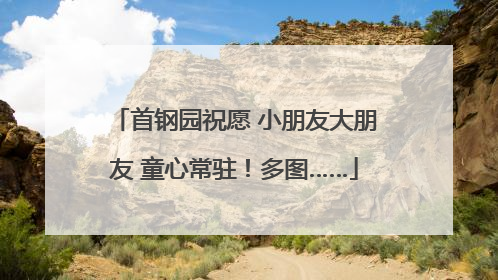 首钢园祝愿 小朋友大朋友 童心常驻！多图……