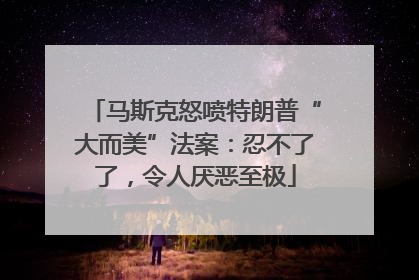 马斯克怒喷特朗普“大而美”法案：忍不了了，令人厌恶至极