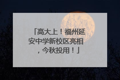 高大上！福州延安中学新校区亮相，今秋投用！