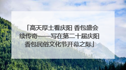 高天厚土看庆阳 香包盛会续传奇——写在第二十届庆阳香包民俗文化节开幕之际