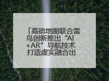 高德地图联合雷鸟创新推出“AI+AR”导航技术 打造虚实融合出行新体验