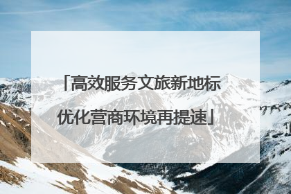 高效服务文旅新地标 优化营商环境再提速
