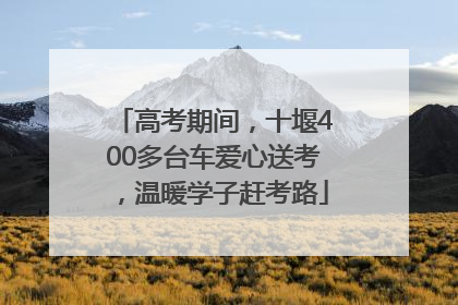 高考期间，十堰400多台车爱心送考，温暖学子赶考路