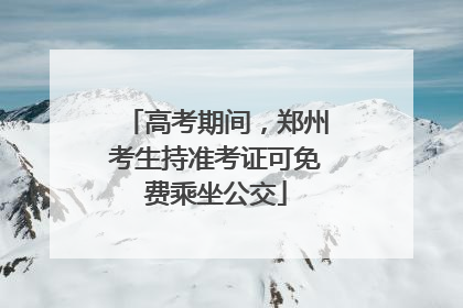 高考期间，郑州考生持准考证可免费乘坐公交