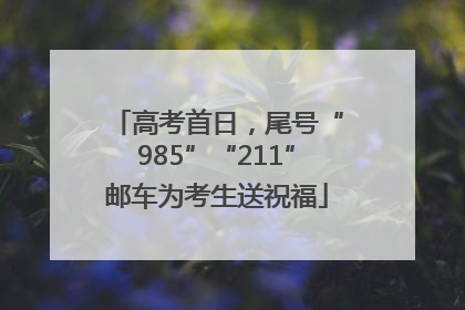 高考首日，尾号“985”“211”邮车为考生送祝福
