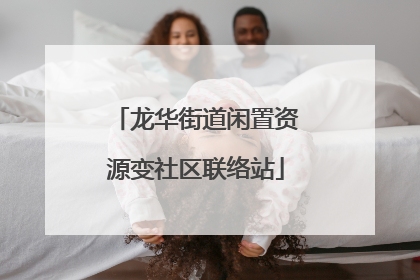 龙华街道闲置资源变社区联络站