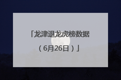 龙津退龙虎榜数据（6月26日）