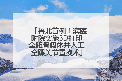 鲁北首例！滨医附院实施3D打印全距骨假体并人工全踝关节置换术