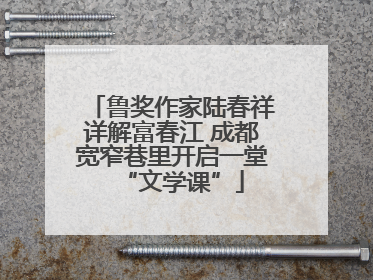 鲁奖作家陆春祥详解富春江 成都宽窄巷里开启一堂“文学课”