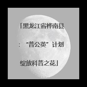 黑龙江省桦南县：“普公英”计划绽放科普之花