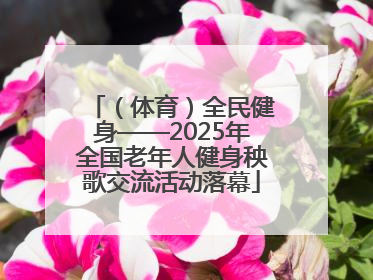 （体育）全民健身——2025年全国老年人健身秧歌交流活动落幕