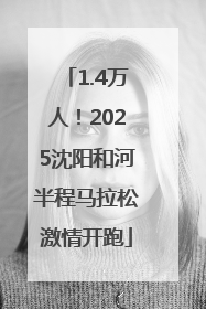 1.4万人！2025沈阳和河半程马拉松激情开跑