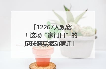 12267人观赛！这场“家门口”的足球盛宴燃动宿迁