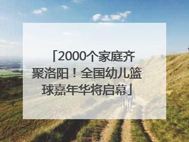 2000个家庭齐聚洛阳！全国幼儿篮球嘉年华将启幕
