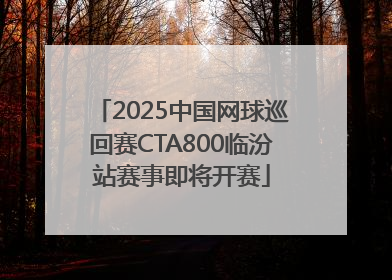 2025中国网球巡回赛CTA800临汾站赛事即将开赛