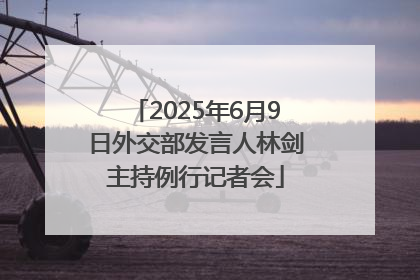 2025年6月9日外交部发言人林剑主持例行记者会