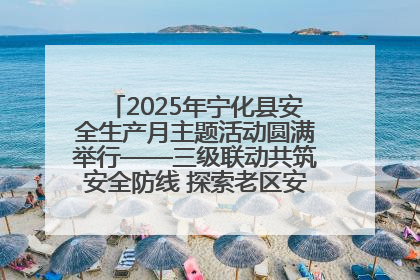 2025年宁化县安全生产月主题活动圆满举行——三级联动共筑安全防线 探索老区安全发展新路径