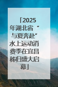 2025年湖北省“与夏奔赴”水上运动消费季在宜昌秭归盛大启幕