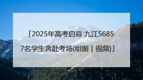 2025年高考启幕 九江56857名学生奔赴考场(组图｜视频)