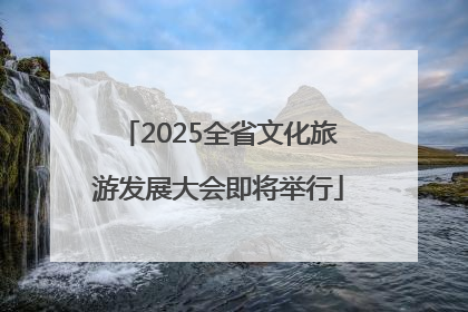 2025全省文化旅游发展大会即将举行