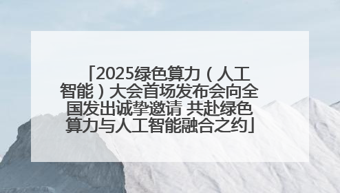 2025绿色算力（人工智能）大会首场发布会向全国发出诚挚邀请 共赴绿色算力与人工智能融合之约