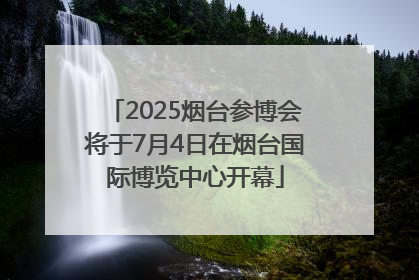 2025烟台参博会将于7月4日在烟台国际博览中心开幕