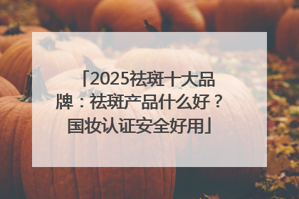 2025祛斑十大品牌：祛斑产品什么好？国妆认证安全好用