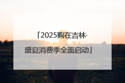 2025购在吉林·盛夏消费季全面启动