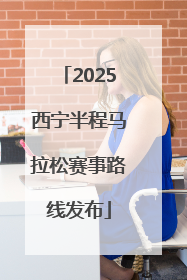 2025西宁半程马拉松赛事路线发布