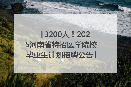 3200人！2025河南省特招医学院校毕业生计划招聘公告
