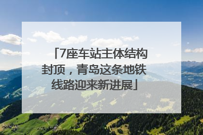 7座车站主体结构封顶，青岛这条地铁线路迎来新进展
