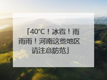 40℃！冰雹！雨雨雨！河南这些地区 请注意防范