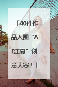 40件作品入围“AI江夏”创意大赛！