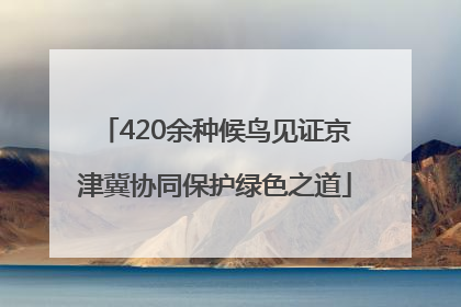 420余种候鸟见证京津冀协同保护绿色之道
