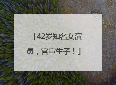 42岁知名女演员，官宣生子！