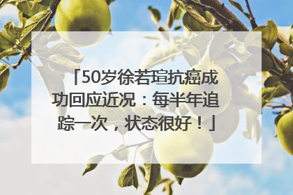 50岁徐若瑄抗癌成功回应近况：每半年追踪一次，状态很好！
