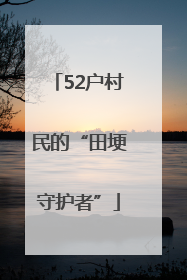 52户村民的“田埂守护者”