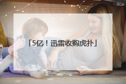 5亿！迅雷收购虎扑