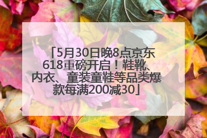 5月30日晚8点京东618重磅开启！鞋靴、内衣、童装童鞋等品类爆款每满200减30