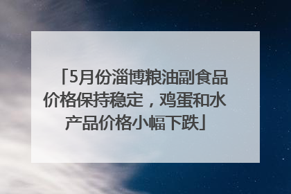 5月份淄博粮油副食品价格保持稳定，鸡蛋和水产品价格小幅下跌