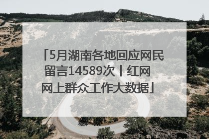 5月湖南各地回应网民留言14589次丨红网网上群众工作大数据