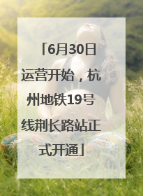 6月30日运营开始，杭州地铁19号线荆长路站正式开通