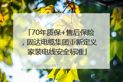 70年质保+售后保险，固达电缆集团重新定义家装电线安全标准
