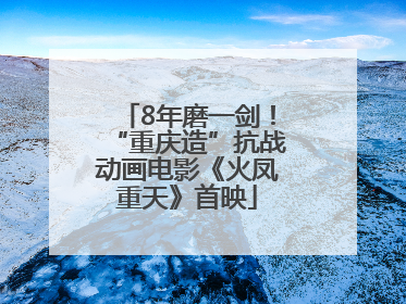 8年磨一剑！“重庆造”抗战动画电影《火凤重天》首映
