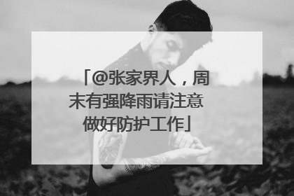 @张家界人，周末有强降雨请注意做好防护工作
