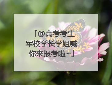 @高考考生 军校学长学姐喊你来报考啦~