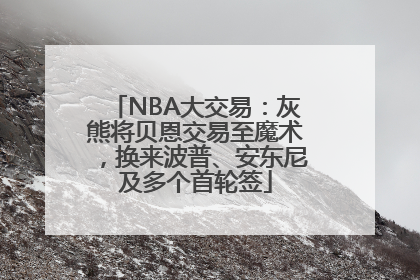 NBA大交易：灰熊将贝恩交易至魔术，换来波普、安东尼及多个首轮签